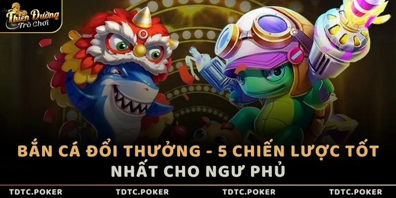 Bắn cá đổi thưởng - 5 chiến lược tốt nhất cho ngư phủ