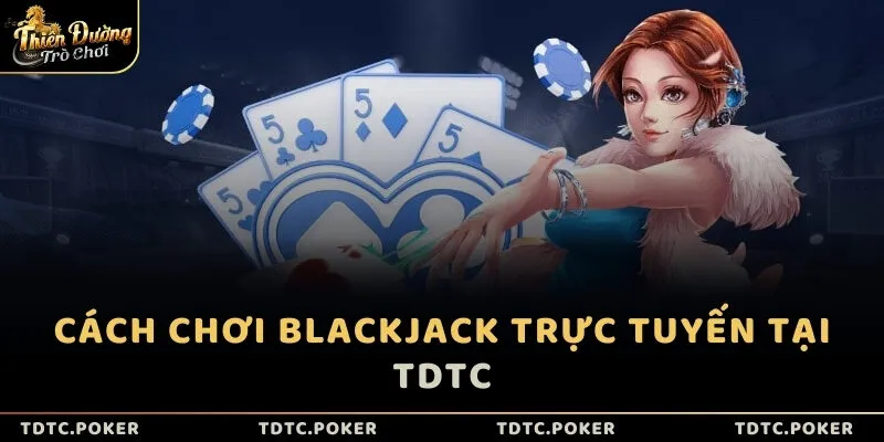 Cách chơi Blackjack trực tuyến tại TDTC