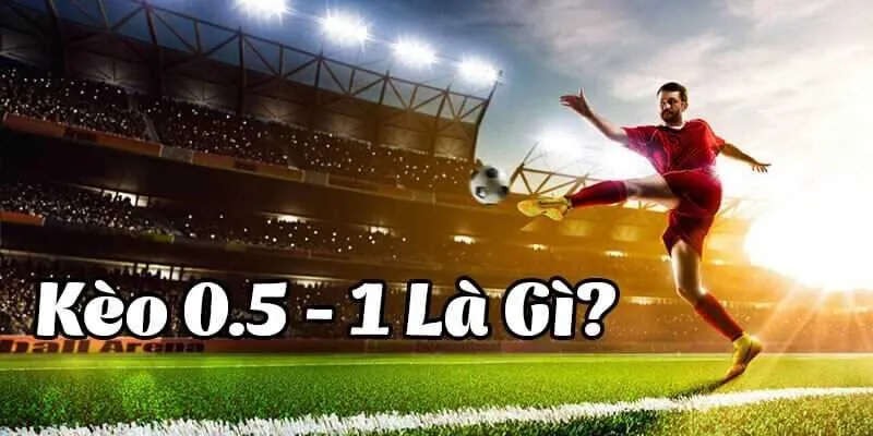 Kèo 0.5/1 và kinh nghiêm chinh phục thể loại khó đoán này