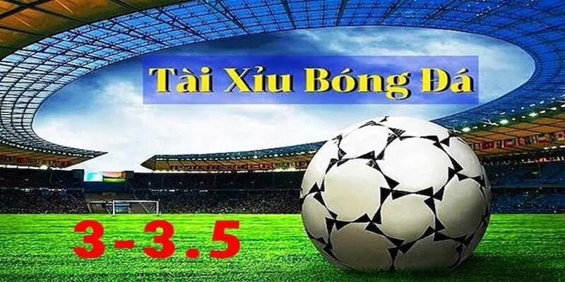 Kèo 3/3.5 là gì - Mẹo để chinh phục thể loại nhiều bàn thắng